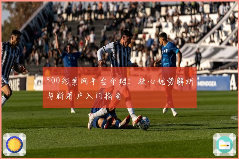 500彩票网平台介绍：核心优势解析与新用户入门指南