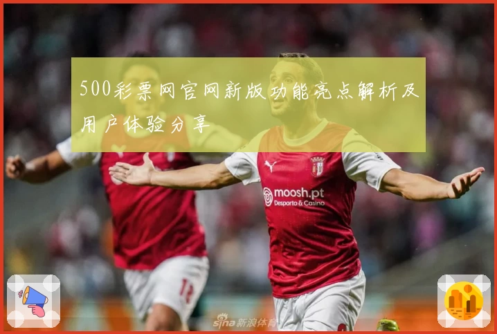 500彩票网官网新版功能亮点解析及用户体验分享