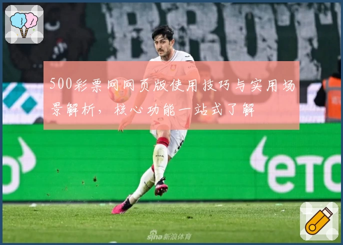 500彩票网网页版使用技巧与实用场景解析，核心功能一站式了解