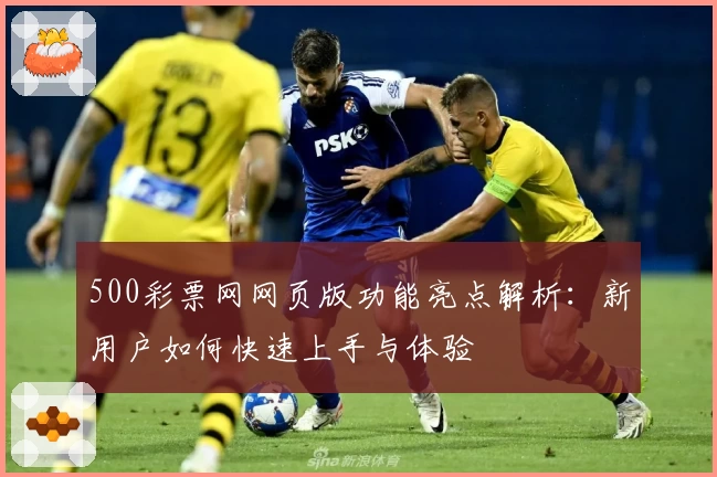 500彩票网网页版功能亮点解析：新用户如何快速上手与体验