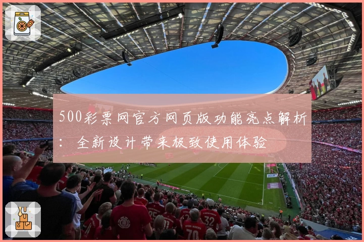500彩票网官方网页版功能亮点解析：全新设计带来极致使用体验