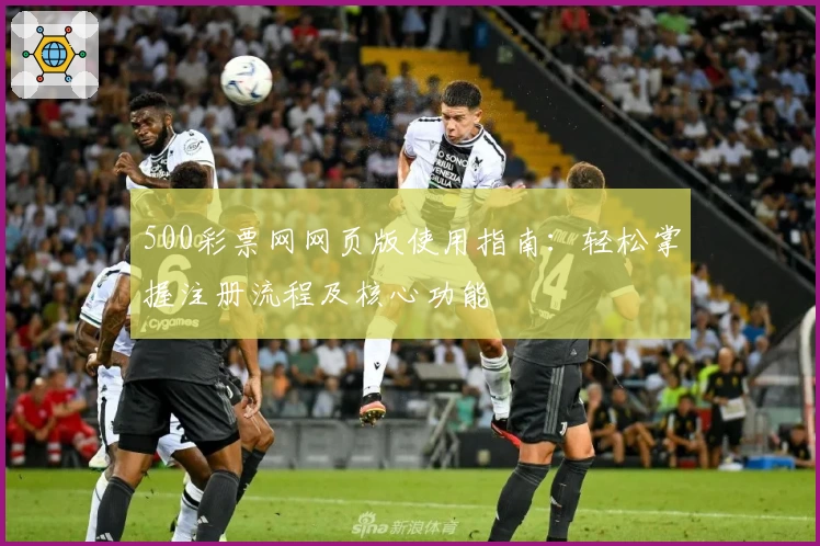 500彩票网网页版使用指南：轻松掌握注册流程及核心功能