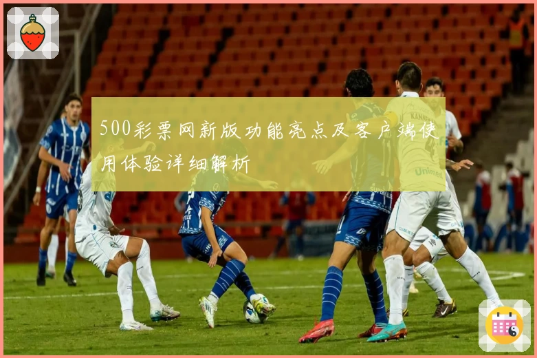 500彩票网新版功能亮点及客户端使用体验详细解析