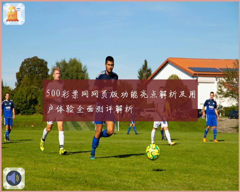 500彩票网网页版功能亮点解析及用户体验全面测评解析