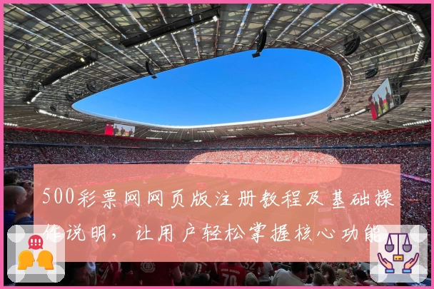 500彩票网网页版注册教程及基础操作说明，让用户轻松掌握核心功能