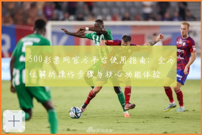 500彩票网官方平台使用指南：全方位解析操作步骤与核心功能体验