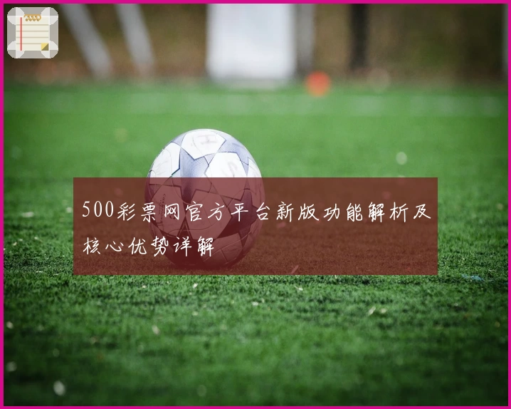 500彩票网官方平台新版功能解析及核心优势详解