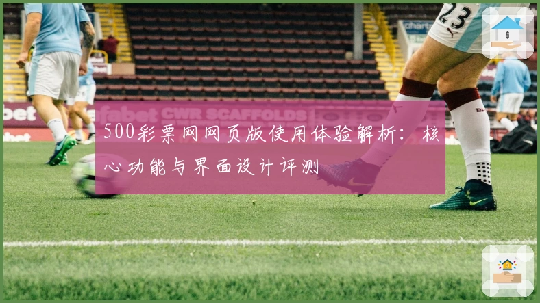 500彩票网网页版使用体验解析：核心功能与界面设计评测