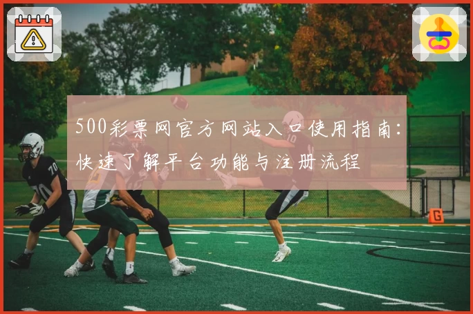 500彩票网官方网站入口使用指南：快速了解平台功能与注册流程