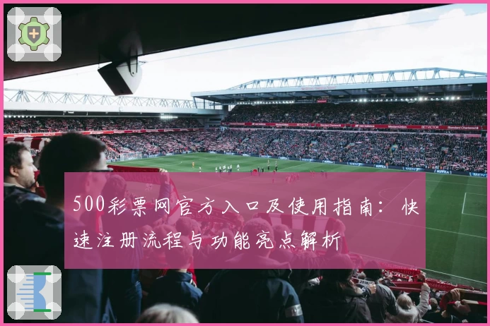 500彩票网官方入口及使用指南：快速注册流程与功能亮点解析